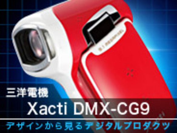 デザインから見るデジタルプロダクツ--第12回：三洋電機「Xacti DMX-CG9」デジタルムービーカメラ