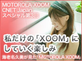 私だけの「XOOM」にしていく楽しみ--海老名久美が見た「MOTOROLA XOOM」