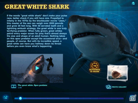 　究極のサメとはどんなものか。さまざまな種類のサメについて、HD動画や画像で解説したのがこの「Ultimate Sharks」アプリだ。iPadのために特別に設計されている。なお、CMで紹介されているのは「GREAT WHITE SHARK」（ホオジロザメ）だ。価格は85円（3月27日現在）。なお、App Store上での説明書きなども含め日本語化されていない。