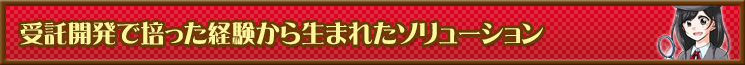 受託開発で培った経験から生まれたソリューション