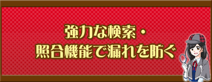 強力な検索・照合機能で漏れを防ぐ