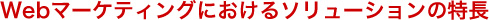 Webマーケティングにおけるソリューションの特長