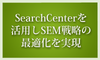 SearchCenterを活用しSEM戦略の最適化を実現