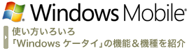 使い方いろいろ「Windowsケータイ」の機能＆機種を紹介