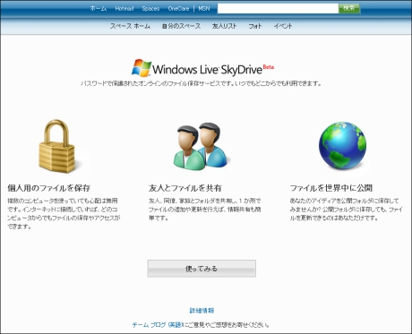 マイクロソフトは2月22日、無料で5Gバイトのスペースを利用できるオンラインストレージサービス「Windows Live SkyDrive」の正式版を、日本を含む38カ国で同時公開する。日本語環境におけるサービス開始予定時間は22日の午前7時〜9時ごろとなる予定だ。

このサービスは2007年6月に「Windows Live Folders」として米国で初めてベータリリースされた。8月には名称をSkyDriveに改め、英国、インドでも提供。同年10月には1IDあたりの容量を500Mバイトから1Gバイトに拡大していた。

今回の正式版では、さらに5Gバイトに容量を増やし、日本からでも利用できるようになった。