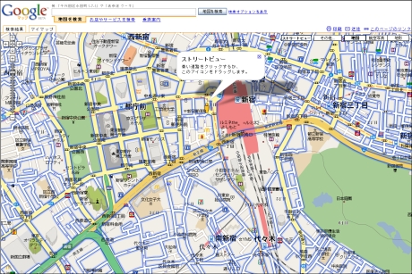 　道路に立った目線で街並みを閲覧できるサービス「ストリートビュー」が日本のGoogle マップにも対応した。東京、大阪、仙台、札幌のなどの都市を、まるで実際に歩いているかのように動き回れる。

　下は新宿周辺の地図。青枠で囲われている道路がストリートビューに対応している。ほぼすべての車道がグーグルのデータベースに収められていることがわかる。