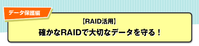 データ保護編【RAID活用】確かなRAIDで大切なデータを守る！