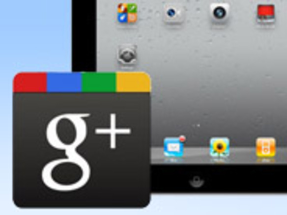 「Google+」アプリ、「iPad」と「iPod touch」で動作可能に