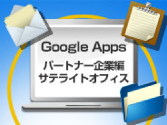 「Google Apps」に見る、業績好調な企業ほどグループウェアを重視する理由とは パートナー企業編 サテライトオフィス