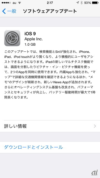 　予定どおり9月16日、日本時間の17日午前2時にリリースされた「iOS 9」。その主な新機能と変更点を、iPhone 6で撮影したスクリーンショットで追う。
　iOS 8.4.1が動作するiPhone 6でソフトウェアアップデートをチェックしたところ、ダウンロードサイズは1.0Gバイトと表示された。