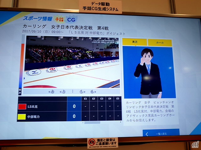 　スポーツ情報の手話CG制作システム。競技会場から届く競技データは、リアルタイムに手話CGシステムで自動生成し、記者による日本語文は、機械翻訳結果を人でにより修正することで、手話CG付きの映像を提供できるという。

　アニメキャラクターは、リアルなキャラクターだと見た目が怖いという視聴者の声を受けて採用したもの。