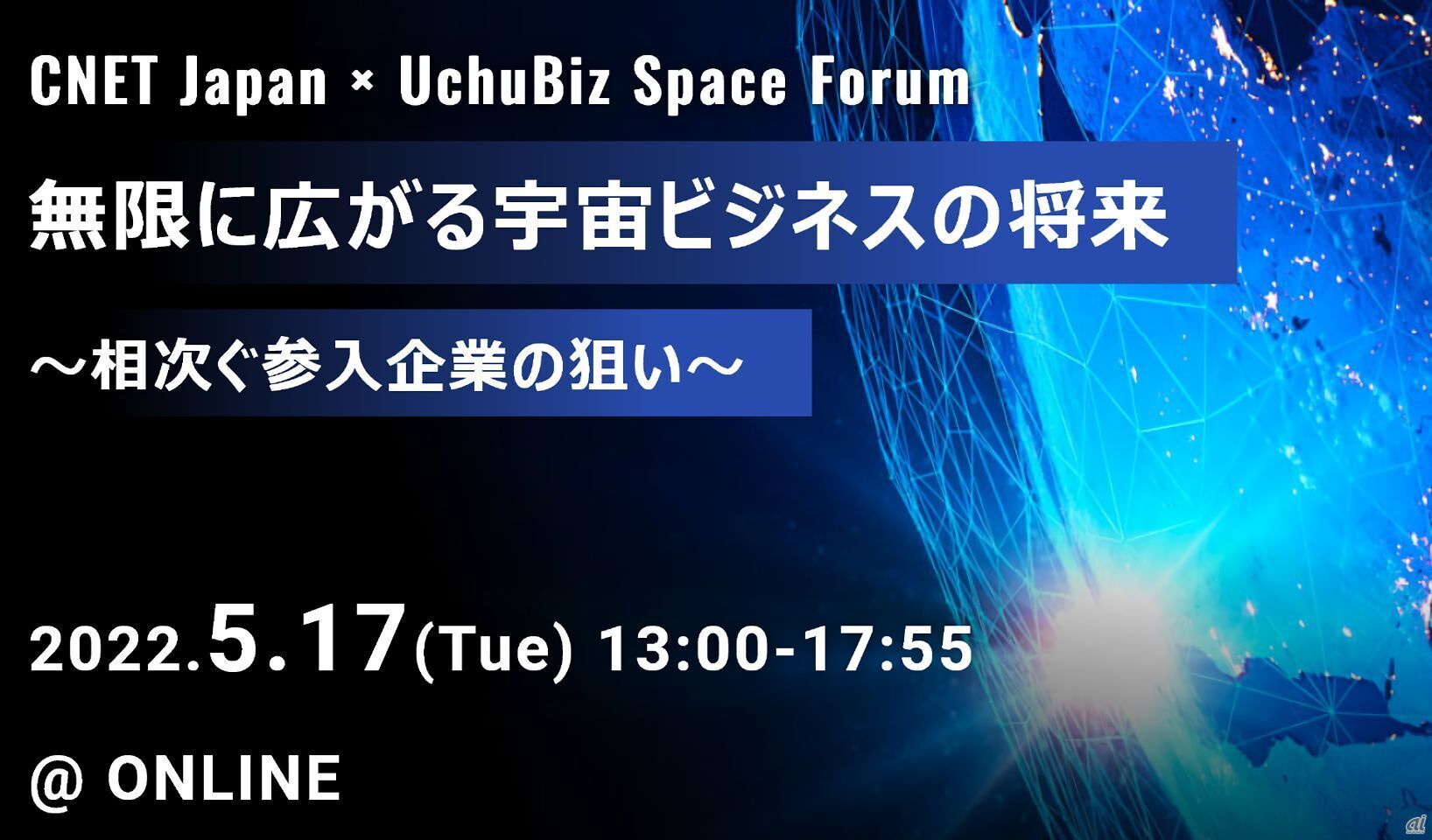 CNET Japan × UchuBiz Space Forum 無限に広がる宇宙ビジネスの将来〜相次ぐ参入企業の狙い〜