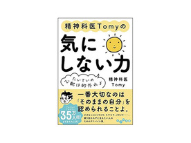 ［ブックレビュー］「気になる」で頭がいっぱいな人へのアドバイス--「精神科医Tomyの気にしない力」